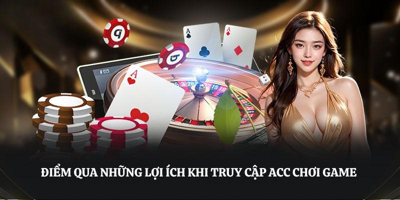 Điểm qua những lợi ích khi truy cập acc chơi game 