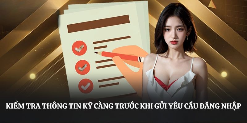 Kiểm tra thông tin kỹ càng trước khi gửi yêu cầu đăng nhập